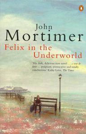 Felix in the Underworld by John Mortimer