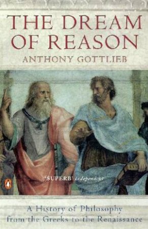 The Dream Of Reason: A History Of Philosophy by Anthony Gottlieb