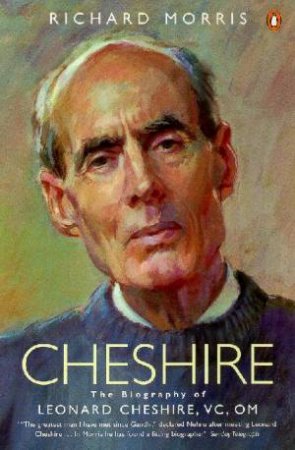 Cheshire: The Biography Of Leonard Cheshire, VC, OM by Richard Morris