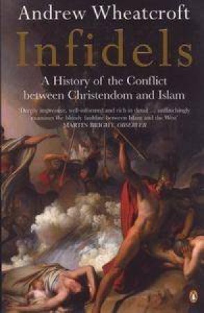 Infidels: The Conflict Between Christendom And Islam by Andrew Wheatcroft