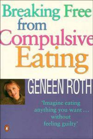 Breaking Free from Compulsive Eating by Geneen Roth