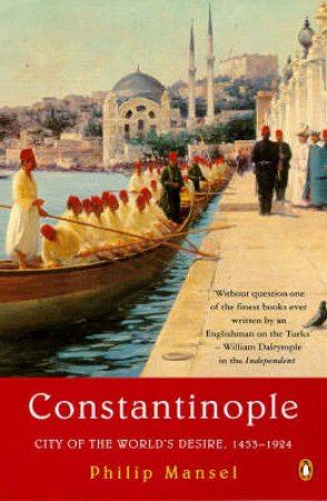 Constantinople: City Of The World's Desires by Philip Mansel