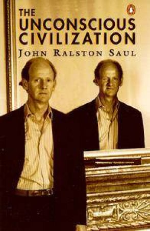 The Unconscious Civilization by John Ralston Saul