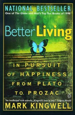 Better Living: In Pursuit Of Happiness From Plato To Prozac by Mark Kingwell