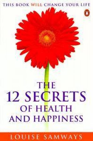 The 12 Secrets Of Health And Happiness by Louise Samways