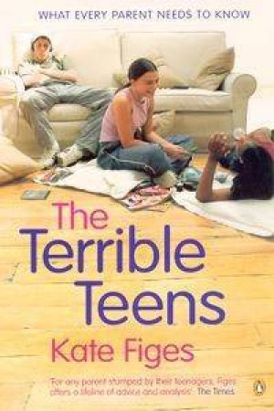 The Terrible Teens: What Every Parent Needs To Know by Kate Figes