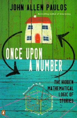 Once Upon A Number: The Hidden Mathematical Logic Of Stories by John Allen Paulos