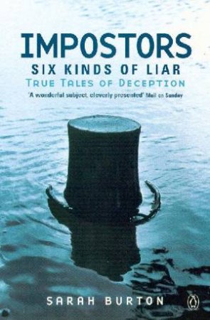 Impostors: Six Kinds Of Liar - True Tales Of Deception by Sarah Burton