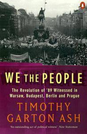 We The People: The Revolution Of '89 Witnessed In Warsaw, Budapest, Berlin & Prague by Timothy Garton Ash