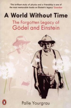 A World Without Time: The Forgotten Legacy Of Godel And Einstein by Palle Yourgrau