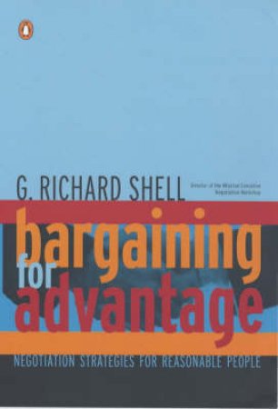 Bargaining For Advantage: Negotiation Strategies For Reasonable People by Richard G Shell