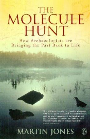 The Molecule Hunt: How Archaeologists Are Bringing The Past Back To Life by Martin Jones