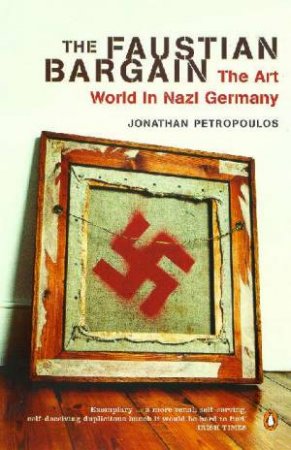 The Faustian Bargain: The Art World In Nazi Germany by Jonathan Petropoulos