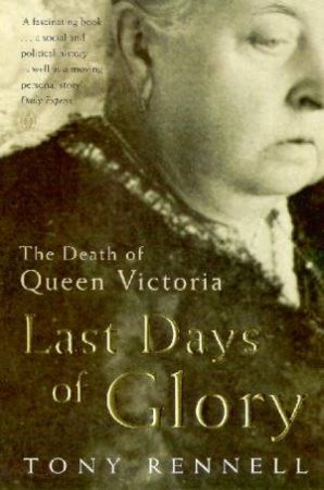 Last Days Of Glory: The Death Of Queen Victoria by Tony Rennell