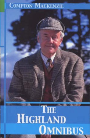 The Highland Omnibus: The Monarch Of The Glen;Whisky Galore;The Rival Monster by Compton Mackenzie