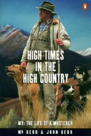 High Times In The High Country: The Life Of A Musterer by W V Kerr