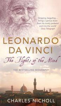 Leonardo: The Flights Of The Mind by Charles Nicholl