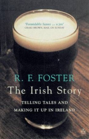 The Irish Story: Telling Tales & Making It Up In Ireland by Roy Foster