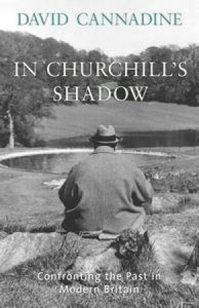 In Churchill's Shadow: Confronting The Past In Modern Britain by David Cannadine