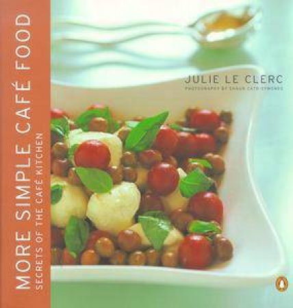 More Simple Cafe Food: Secrets Of The Cafe Kitchen by Julie Le Clerc