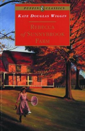 Puffin Classics: Rebecca Of Sunnybrook Farm by Kate Douglas Wiggin