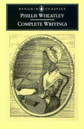 Penguin Classics: The Complete Writings Of Phillis Wheatley by Phillis Wheatley