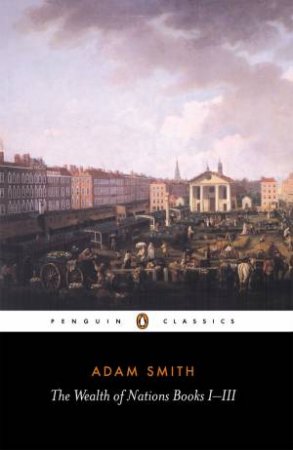 Penguin Classics: The Wealth of Nations: Books I-III by Adam Smith