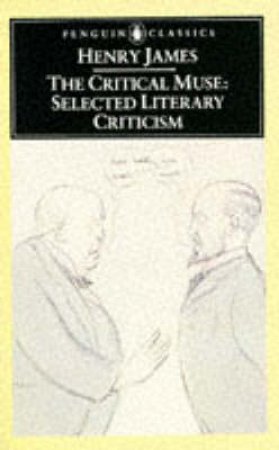 Penguin Classics: The Critical Muse: Selected Literary Criticism by Henry James