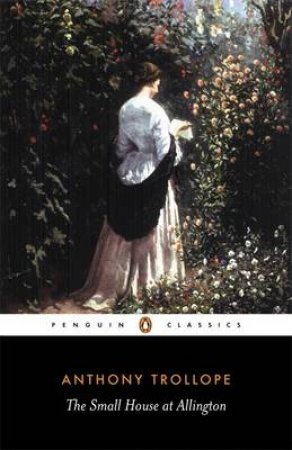 Penguin Classics: The Small House At Allington by Anthony Trollope