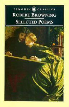 Penguin Classics: Selected Poems Of Robert Browning by Robert Browning