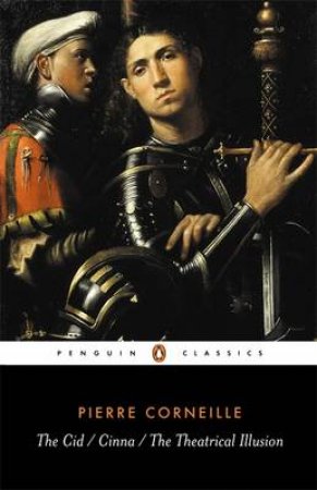 Penguin Classics: The Cid: Cinna: The Theatrical Illusion by Corneille