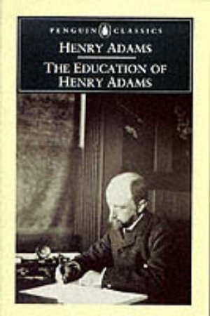 Penguin Classics: The Education of Henry Adams by Henry Adams