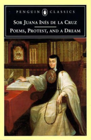 Penguin Classics: Poems, Protest & A Dream by Sor Juana Ines De La Cruz