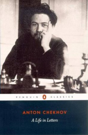 Penguin Classics: Chekhov: A Life In Letters by Anton Chekhov