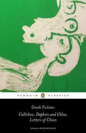 Greek Fiction: Callirhoe, Daphnis and Chloe, Letters of Chion by Various