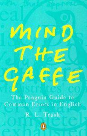 Mind The Gaffe: The Penguin Guide To Common Errors In English by R L Trask