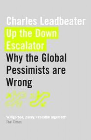 Up The Down Escalator: Why The Global Pessimists Are Wrong by Charles Leadbeater