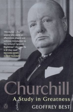 Churchill: A Study In Greatness by Geoffrey Best