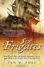 Six Frigates How Piracy War and British Supremacy at Sea Gave Birth tothe Worlds Most Powerful Navy