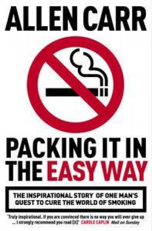 Packing It In The Easy Way: The Inspirational Story Of One Man's Quest To Cure The World Of Smoking by Allen Carr