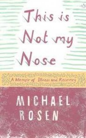 This Is Not My Nose: A Memoir Of Illness And Recovery by Michael Rosen