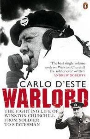 Warlord: The Fighting Life of Winston Churchill From Soldier to Stateman by Carlo D'este