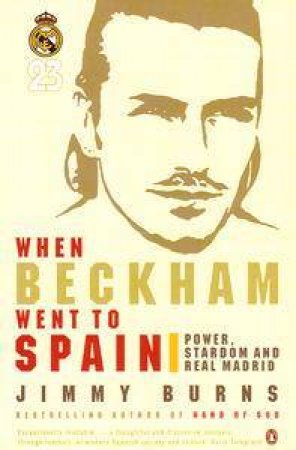 When Beckham Went To Spain: Power Stardom & Real Madrid by Jimmy Burns