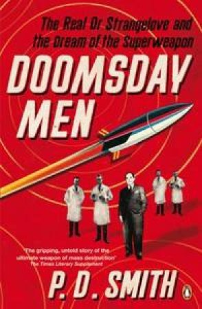 Doomsday Men: The Real Dr Strangelove and the Dream of the Superweapon by P D Smith