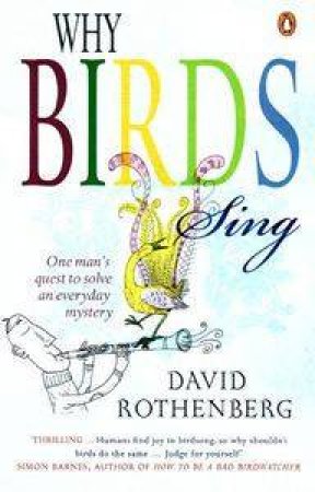 Why Birds Sing: One Man's Quest To Solve An Everyday Mystery by David Rothenberg