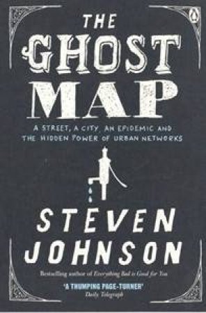 The Ghost Map: A Street, An Epidemic And The Hidden Power Of Urban Networks by Steve Johnson