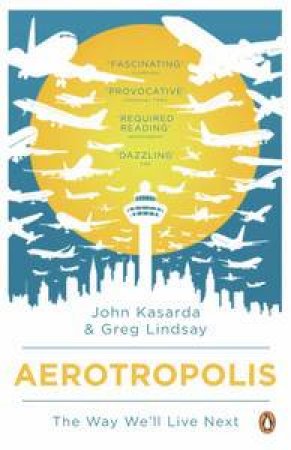 Aerotropolis: The Way We'll Live Next by Greg Lindsay & John Kasarda