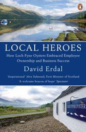 Local Heroes: How Loch Fyne Oysters Embraced Employee Ownership and Business Success by David Erdal