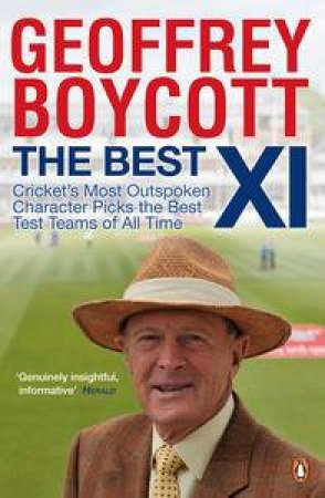 Best XI: Cricket's Most Outspoken Character Picks the Best Test Teams of All Time by Geoffrey Boycott