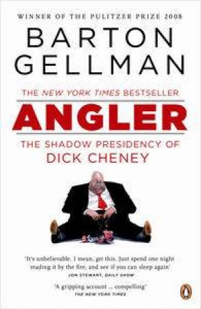 Angler: The Shadow Presidency of Dick Cheney by Barton Gellma